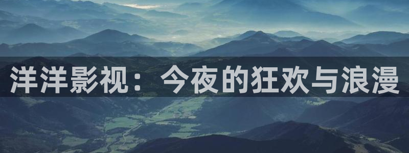 南瓜影视下载最新版本：洋洋影视：今夜的狂欢与浪漫