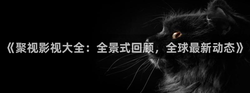 特工任务42集免费播放南瓜影院：《聚视影视大全：全景式回顾，全球最新动态》