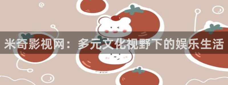 南瓜影视下载最新版本：米奇影视网：多元文化视野下的娱乐生活